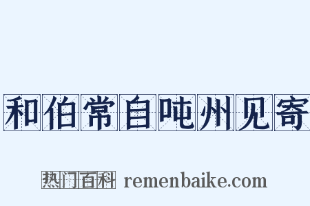和伯常自吨州见寄是什么意思的图片